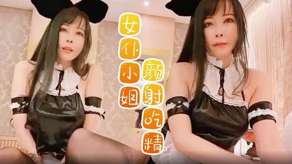 【女仆小姐】私人女仆打扫偷懒 颜射吃精在被喷尿在脸