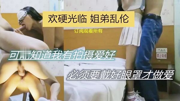 【欢硬光临 姐弟乱伦】可能之傲我有拍摄爱好 必须要带好眼罩才做爱