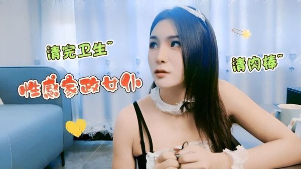 【精彩剧情】性感家政女仆清完卫生清肉棒
