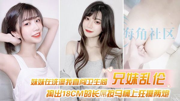 【兄妹乱伦】妹妹在洗澡我直闯卫生间_掏出18CM的长屌按马桶上狂操两炮