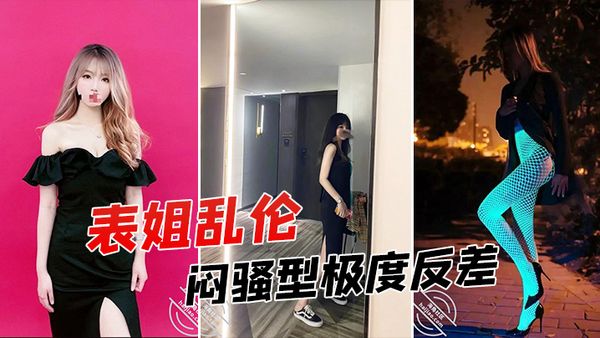 【表姐乱伦】征服拿捏练舞蹈的拜金表姐~美足美腿身材气质颜值一流~闷骚型极度反差