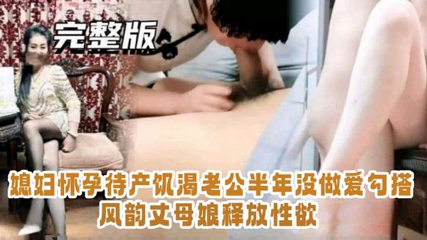 【乱伦实录】媳妇怀孕待产饥渴老公半年没做爱，勾搭风韵丈母娘释放性欲