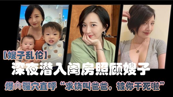 【嫂子乱伦】大哥外出饮酒作乐，深夜潜入闺房照顾嫂子，爆肏骚穴直呼“求饶叫爸爸，被你干死啦”