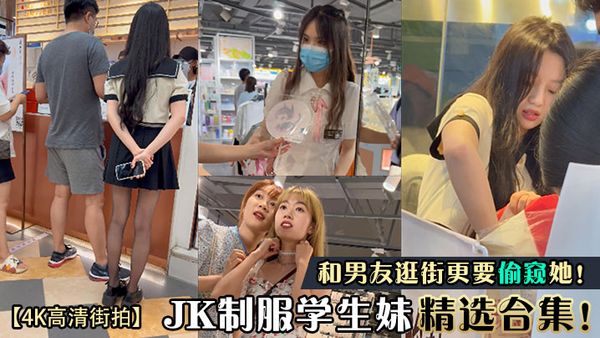 【4K高清街拍】JK制服学生妹精选合集！和男友逛街更要偷窥她！